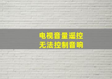 电视音量遥控 无法控制音响